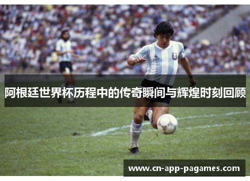 阿根廷世界杯历程中的传奇瞬间与辉煌时刻回顾
