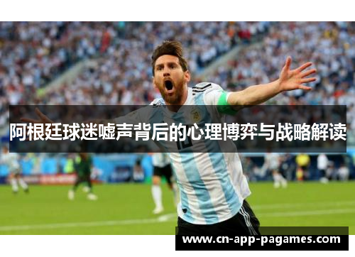 阿根廷球迷嘘声背后的心理博弈与战略解读 阿根廷球迷嘘声背后的心理博弈与战略解读