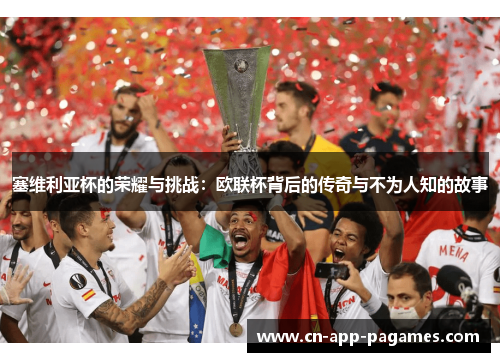 塞维利亚杯的荣耀与挑战：欧联杯背后的传奇与不为人知的故事