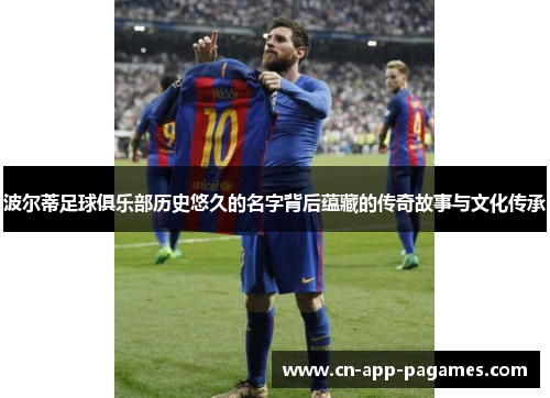 波尔蒂足球俱乐部历史悠久的名字背后蕴藏的传奇故事与文化传承
