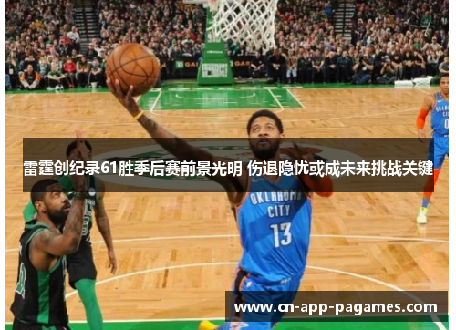 雷霆创纪录61胜季后赛前景光明 伤退隐忧或成未来挑战关键