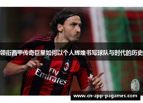 领衔西甲传奇巨星如何以个人辉煌书写球队与时代的历史