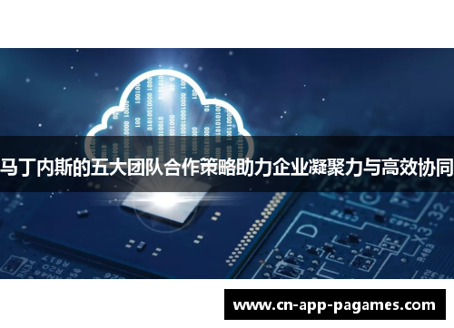 马丁内斯的五大团队合作策略助力企业凝聚力与高效协同