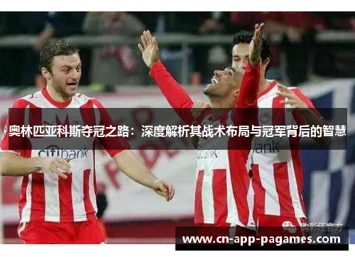 奥林匹亚科斯夺冠之路：深度解析其战术布局与冠军背后的智慧