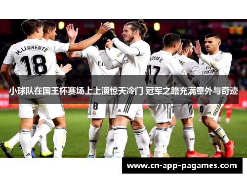 小球队在国王杯赛场上上演惊天冷门 冠军之路充满意外与奇迹