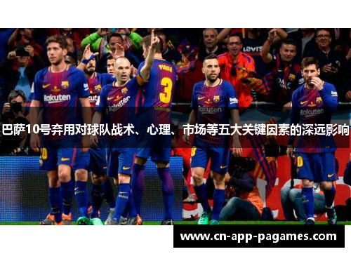 巴萨10号弃用对球队战术、心理、市场等五大关键因素的深远影响