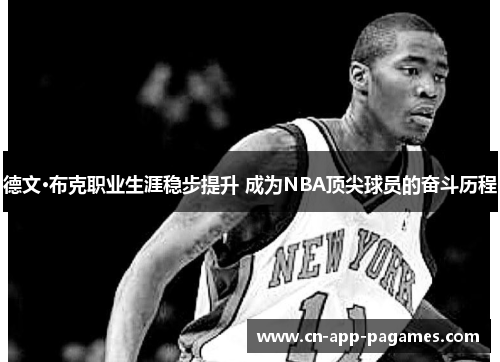 德文·布克职业生涯稳步提升 成为NBA顶尖球员的奋斗历程