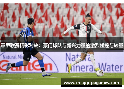 意甲联赛精彩对决：豪门球队与新兴力量的激烈碰撞与较量