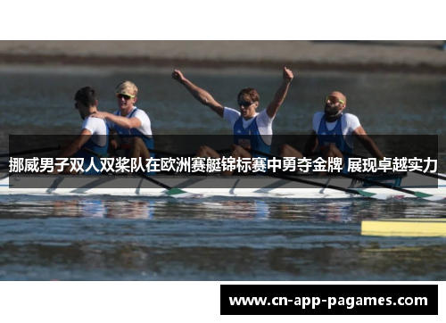 挪威男子双人双桨队在欧洲赛艇锦标赛中勇夺金牌 展现卓越实力