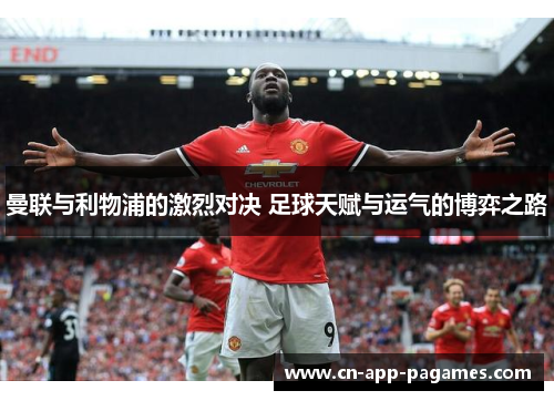 曼联与利物浦的激烈对决 足球天赋与运气的博弈之路