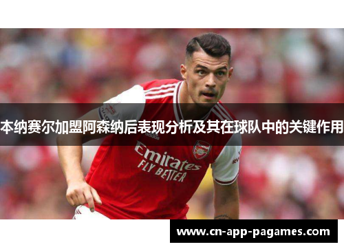 本纳赛尔加盟阿森纳后表现分析及其在球队中的关键作用