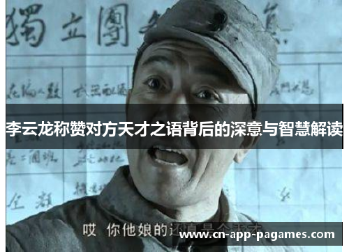 李云龙称赞对方天才之语背后的深意与智慧解读