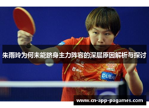 朱雨玲为何未能跻身主力阵容的深层原因解析与探讨