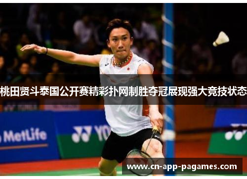 桃田贤斗泰国公开赛精彩扑网制胜夺冠展现强大竞技状态