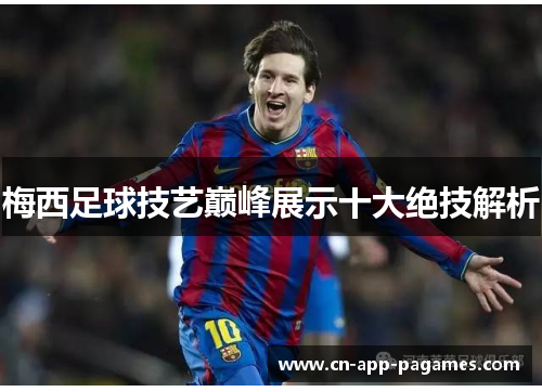 梅西足球技艺巅峰展示十大绝技解析 梅西足球技艺巅峰展示十大绝技解析