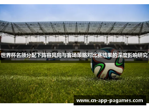 世界杯名额分配下阵容风向与客场策略对比赛结果的深度影响研究