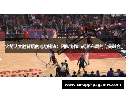 火箭队大胜背后的成功秘诀:团队协作与战略布局的完美融合 火箭队大胜背后的成功秘诀:团队协作与战略布局的完美融合
