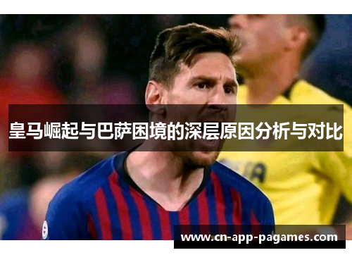 皇马崛起与巴萨困境的深层原因分析与对比