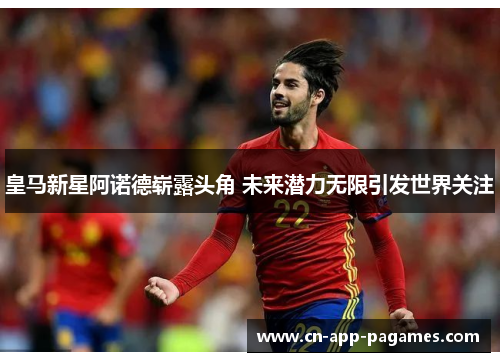 皇马新星阿诺德崭露头角 未来潜力无限引发世界关注