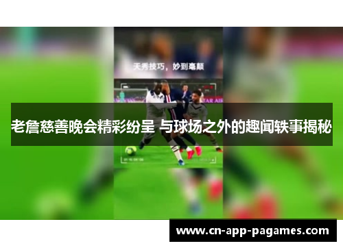 老詹慈善晚会精彩纷呈 与球场之外的趣闻轶事揭秘