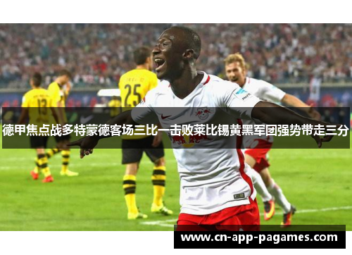 德甲焦点战多特蒙德客场三比一击败莱比锡黄黑军团强势带走三分 德甲焦点战多特蒙德客场三比一击败莱比锡黄黑军团强势带走三分