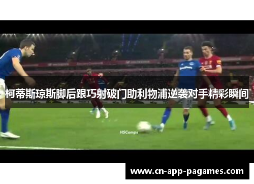 柯蒂斯琼斯脚后跟巧射破门助利物浦逆袭对手精彩瞬间