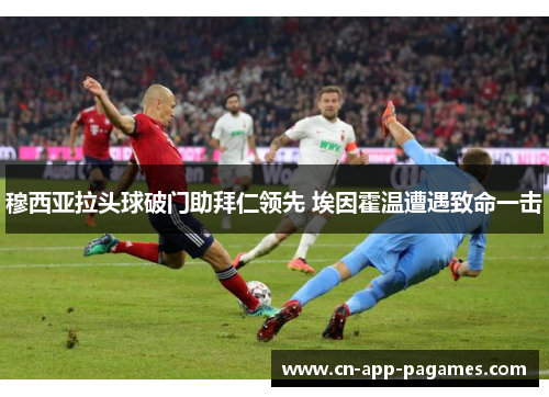 穆西亚拉头球破门助拜仁领先 埃因霍温遭遇致命一击