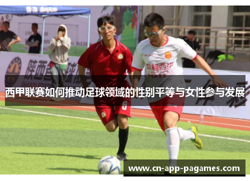 西甲联赛如何推动足球领域的性别平等与女性参与发展 西甲联赛如何推动足球领域的性别平等与女性参与发展