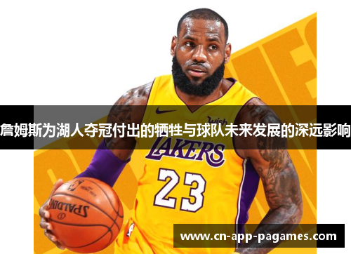 詹姆斯为湖人夺冠付出的牺牲与球队未来发展的深远影响 詹姆斯为湖人夺冠付出的牺牲与球队未来发展的深远影响