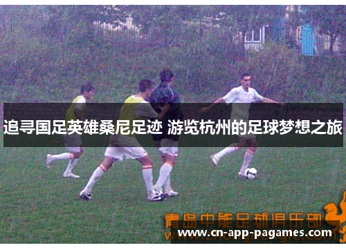 追寻国足英雄桑尼足迹 游览杭州的足球梦想之旅