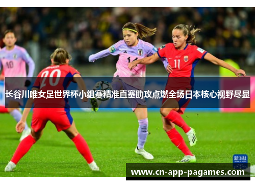 长谷川唯女足世界杯小组赛精准直塞助攻点燃全场日本核心视野尽显