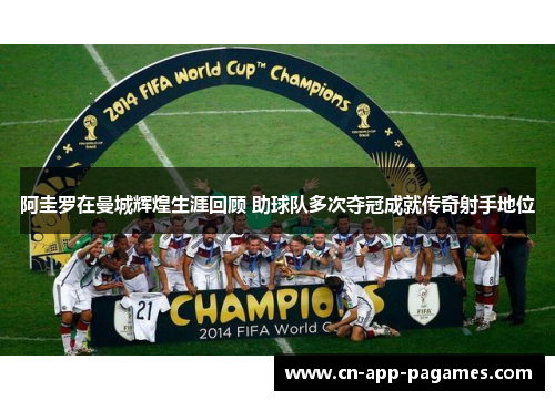 阿圭罗在曼城辉煌生涯回顾 助球队多次夺冠成就传奇射手地位