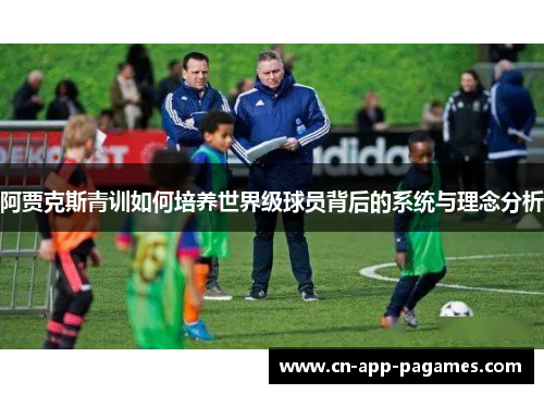 阿贾克斯青训如何培养世界级球员背后的系统与理念分析