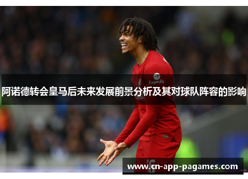 阿诺德转会皇马后未来发展前景分析及其对球队阵容的影响