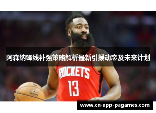 阿森纳锋线补强策略解析最新引援动态及未来计划