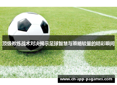 顶级教练战术对决揭示足球智慧与策略较量的精彩瞬间