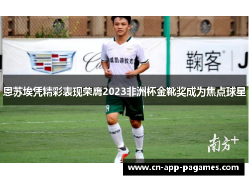 恩苏埃凭精彩表现荣膺2023非洲杯金靴奖成为焦点球星