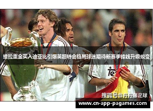 维拉重金买入迪亚比引爆英超转会格局球迷期待新赛季锋线升级蜕变 维拉重金买入迪亚比引爆英超转会格局球迷期待新赛季锋线升级蜕变