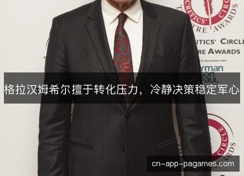 格拉汉姆希尔擅于转化压力，冷静决策稳定军心
